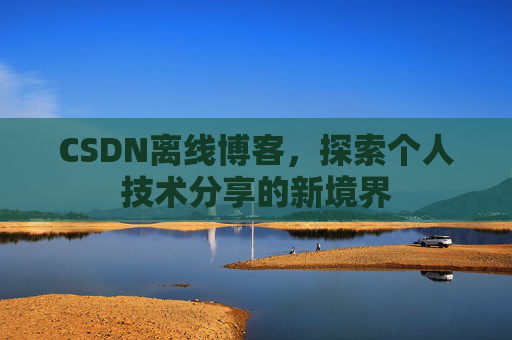 CSDN离线博客，探索个人技术分享的新境界